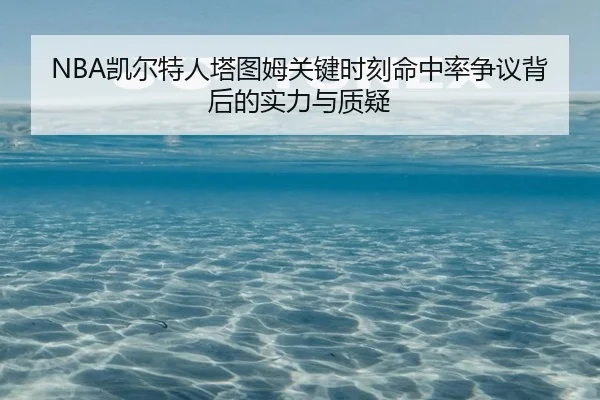 NBA凯尔特人塔图姆关键时刻命中率争议背后的实力与质疑