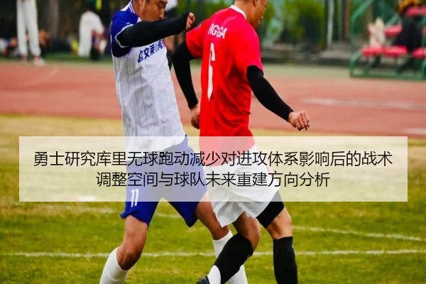 勇士研究库里无球跑动减少对进攻体系影响后的战术调整空间与球队未来重建方向分析