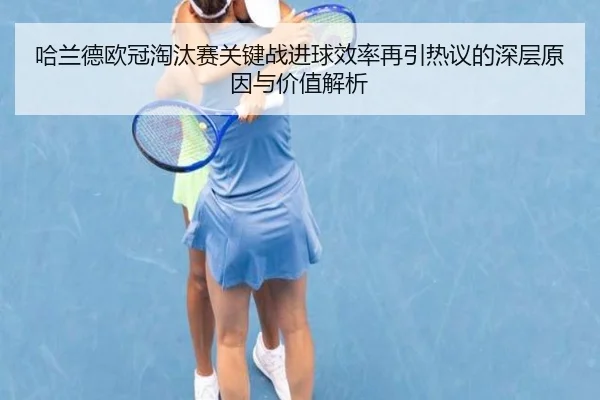 哈兰德欧冠淘汰赛关键战进球效率再引热议的深层原因与价值解析