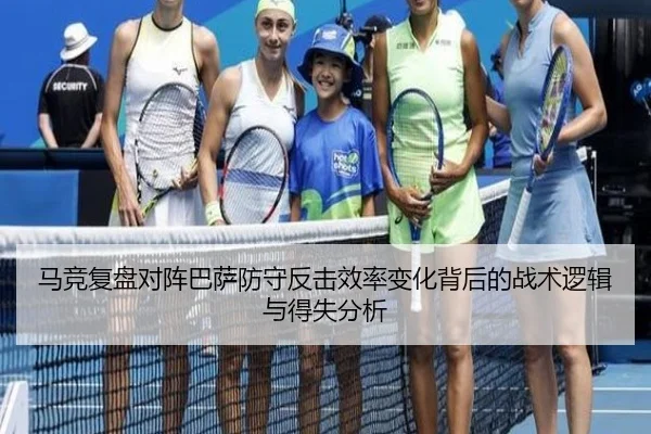马竞复盘对阵巴萨防守反击效率变化背后的战术逻辑与得失分析