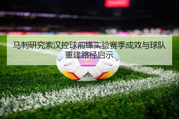 马刺研究索汉控球前锋实验赛季成效与球队重建路径启示