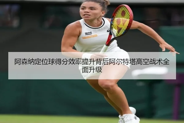 阿森纳定位球得分效率提升背后阿尔特塔高空战术全面升级